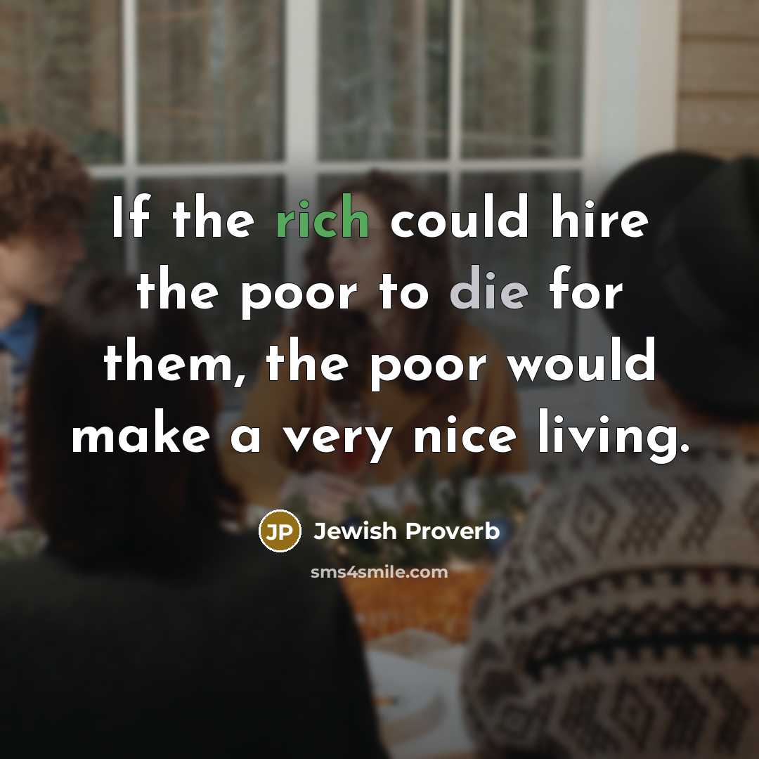 “If the rich could hire the poor to die for…” quote by Jewish Proverb