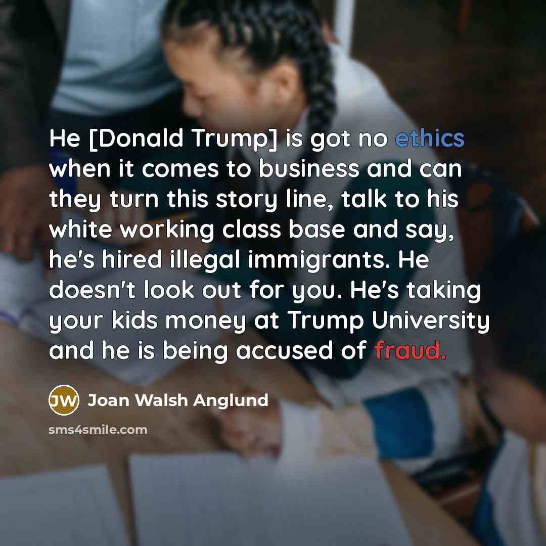 “He [Donald Trump] is got no ethics when it comes…” quote by Joan Walsh Anglund