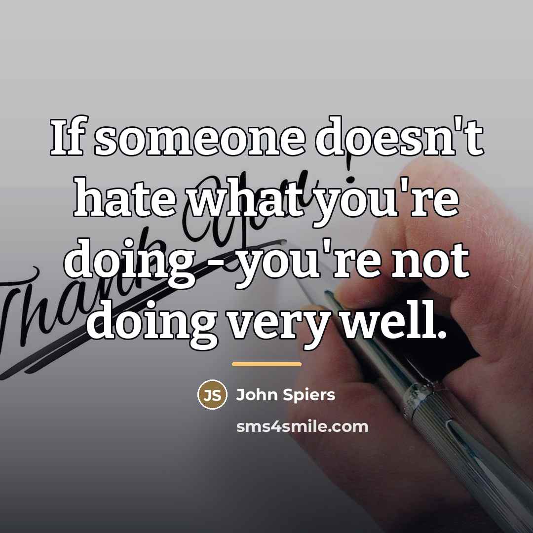 “If someone doesn't hate what you're doing - you're not…” quote by John Spiers