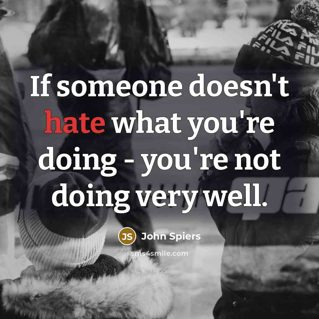 “If someone doesn't hate what you're doing - you're not doing very well.” quote by John Spiers