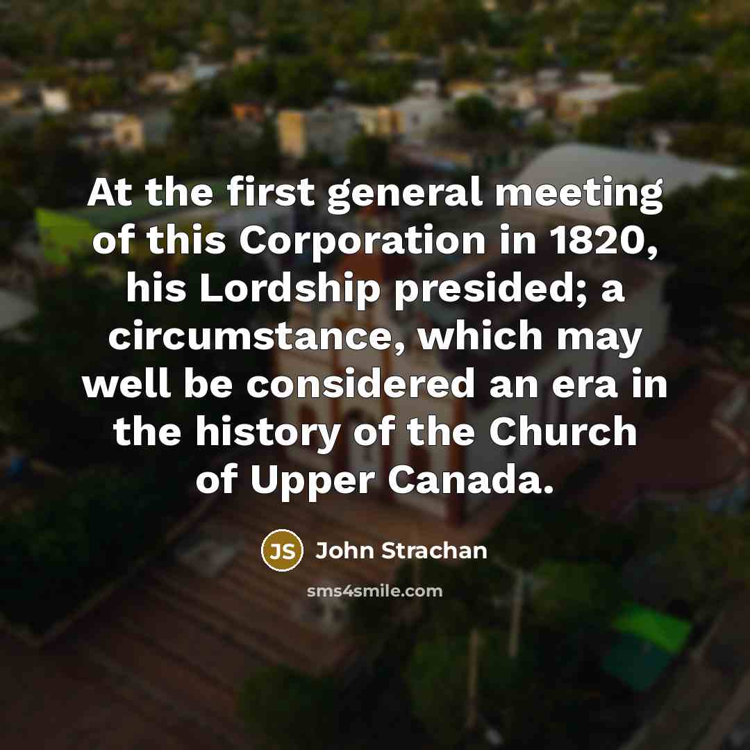 “At the first general meeting of this Corporation in 1820,…” quote by John Strachan