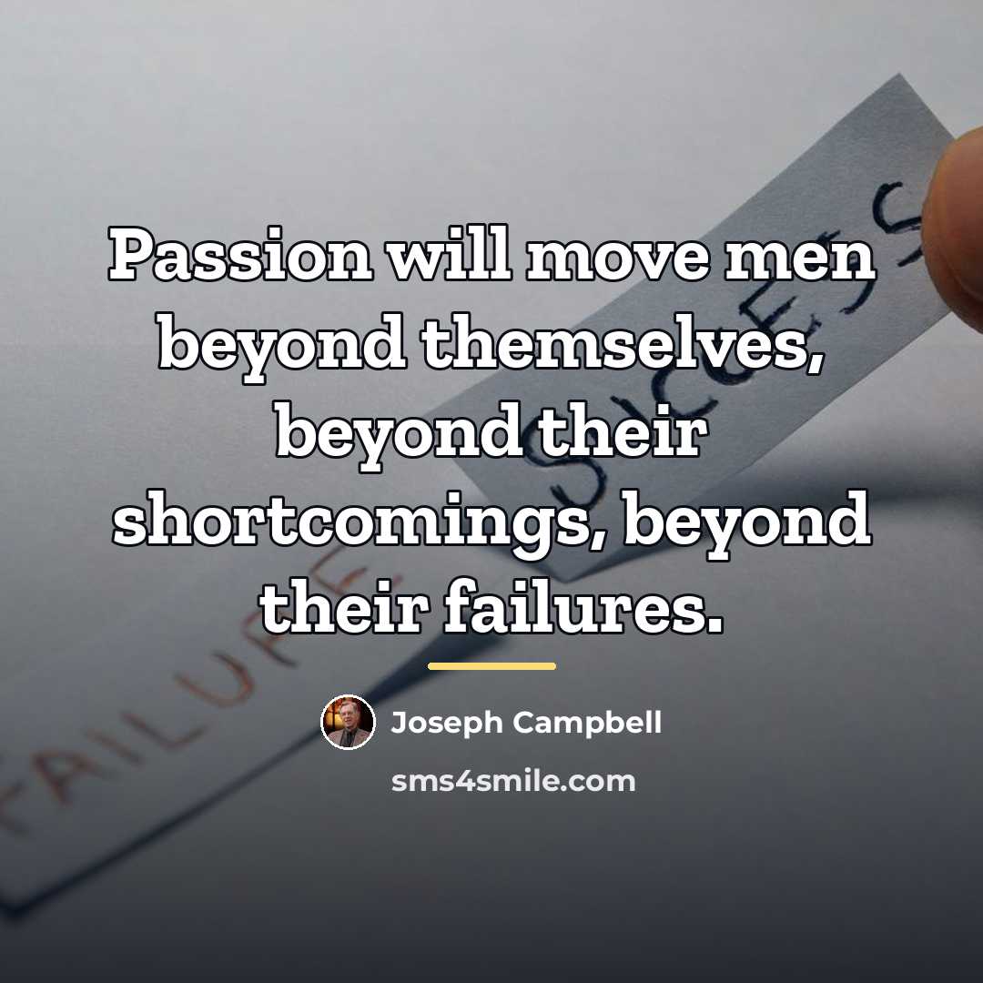 “Passion will move men beyond themselves, beyond their shortcomings, beyond…” quote by Joseph Campbell