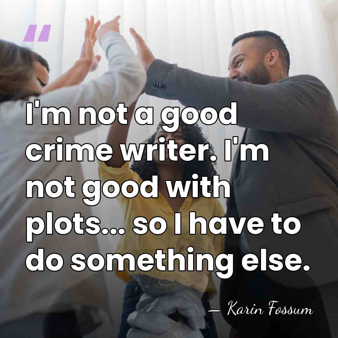 I'm not a good crime writer. I'm not good with plots... so&hellip; - Karin Fossum