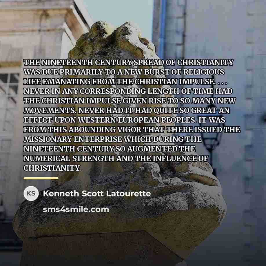 “THE NINETEENTH CENTURY SPREAD OF CHRISTIANITY WAS DUE PRIMARILY TO…” quote by Kenneth Scott Latourette