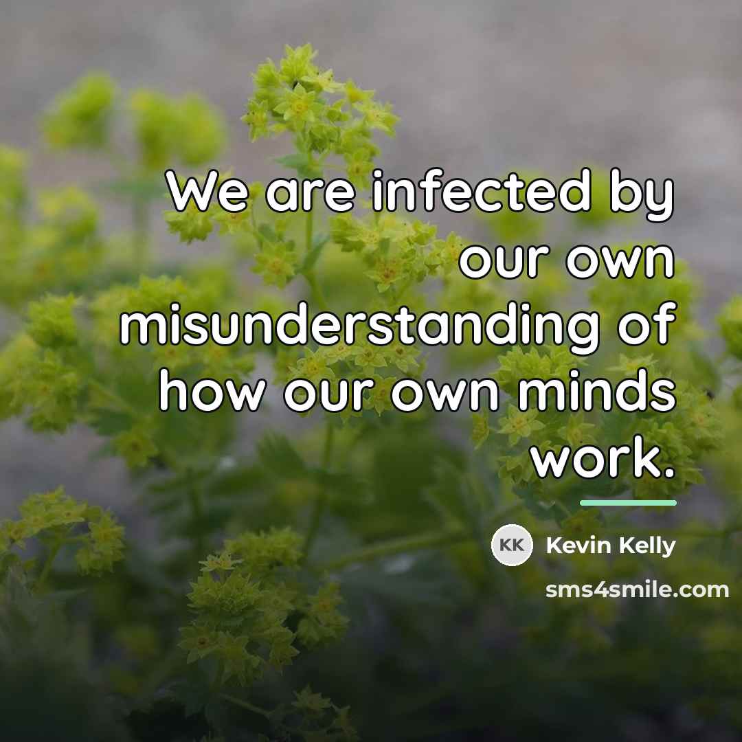 “We are infected by our own misunderstanding of how our…” quote by Kevin Kelly