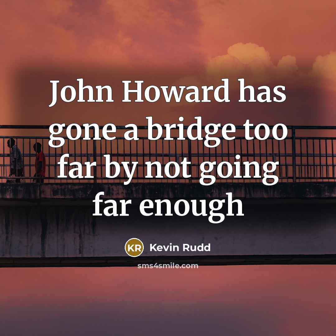 “John Howard has gone a bridge too far by not…” quote by Kevin Rudd