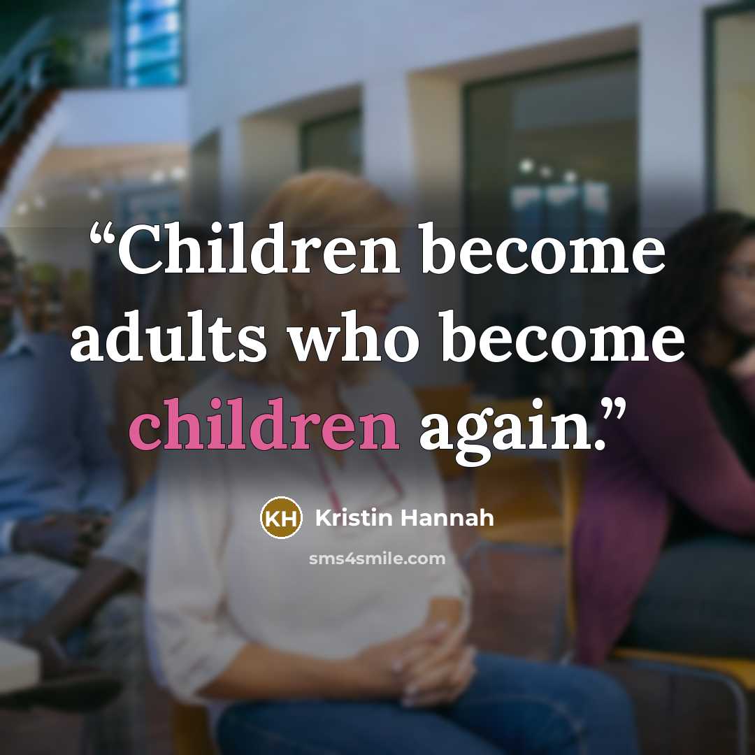 “Children become adults who become children again.” quote by Kristin Hannah