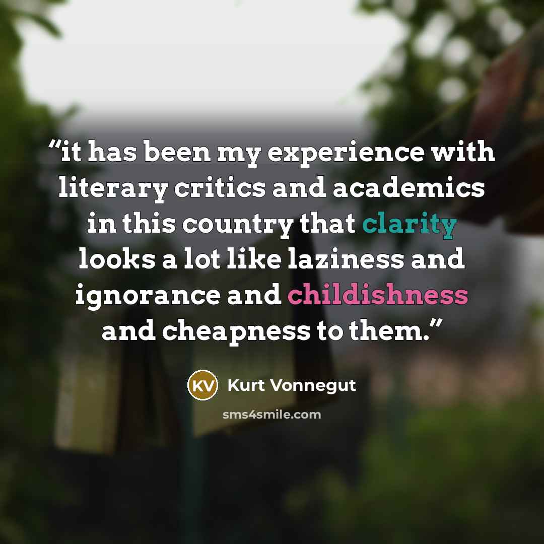 “it has been my experience with literary critics and academics in this country that clarity looks a lot like laziness and ignorance and childishness and cheapness to them.” quote by Kurt Vonnegut