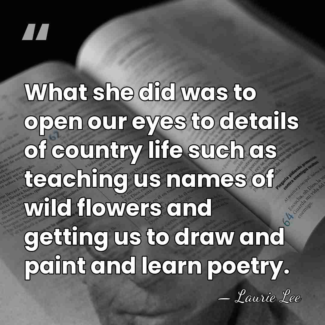 What she did was to open our eyes to details of country&hellip; - Laurie Lee