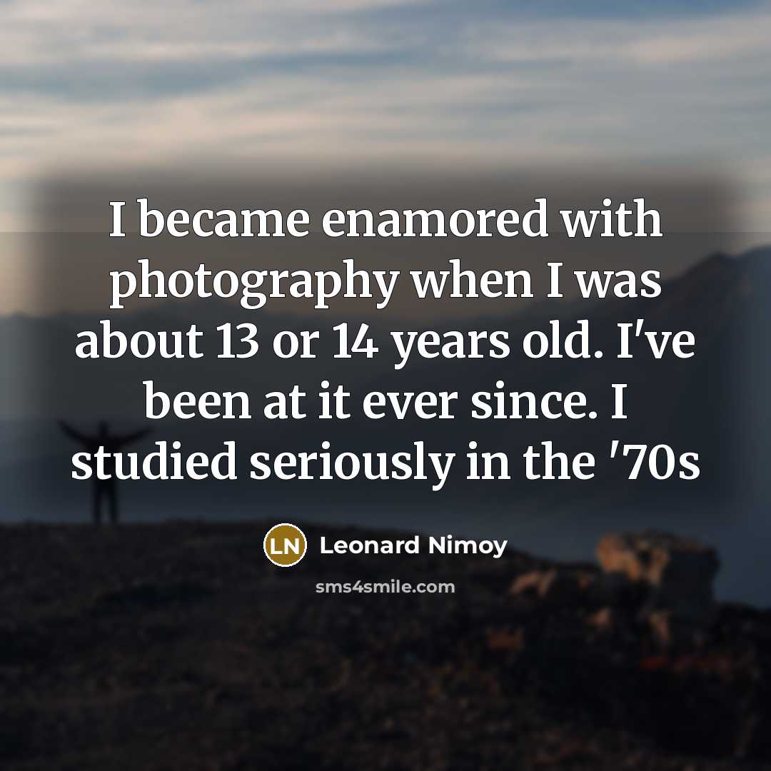 “I became enamored with photography when I was about 13…” quote by Leonard Nimoy