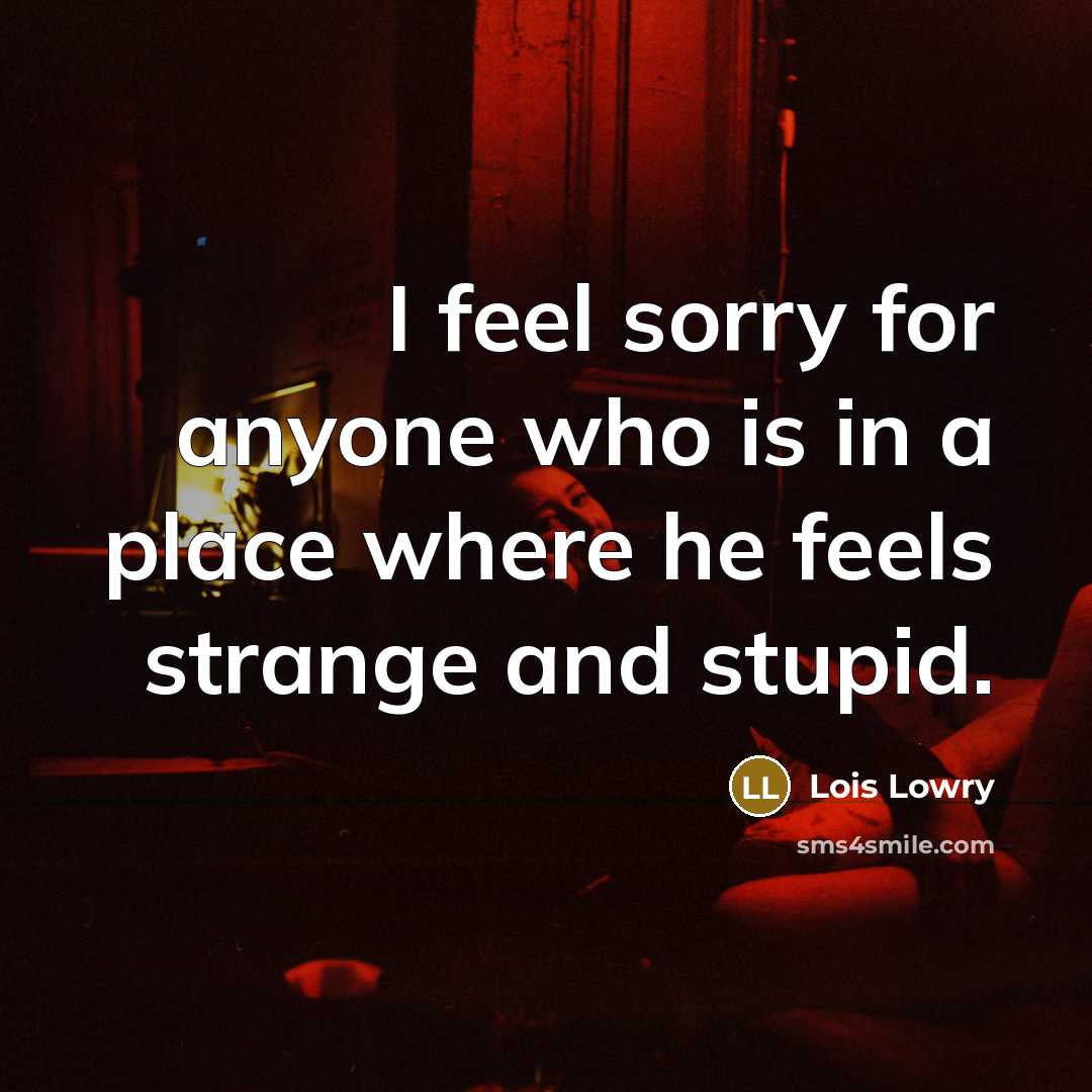 “I feel sorry for anyone who is in a place…” quote by Lois Lowry
