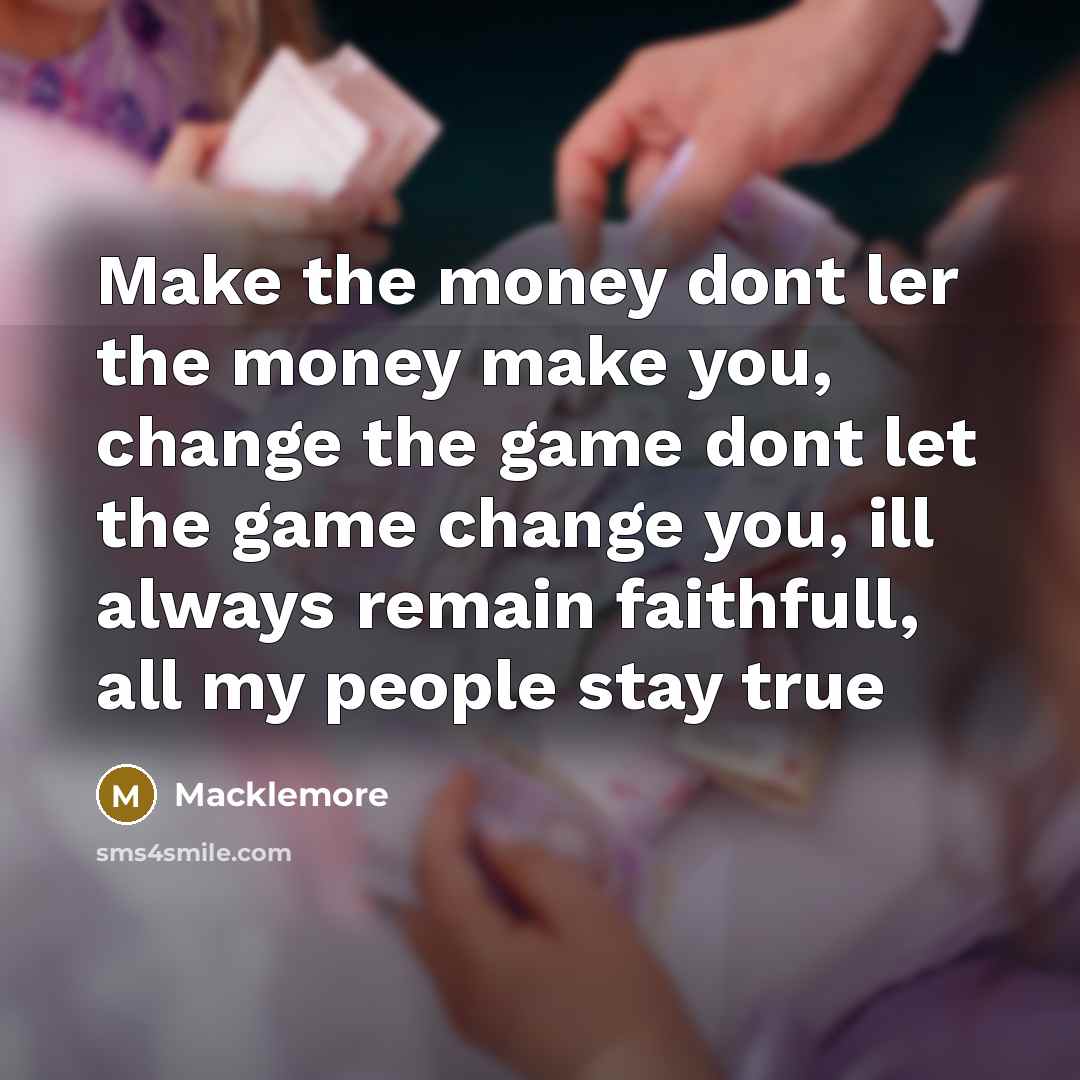 “Make the money dont ler the money make you, change…” quote by Macklemore