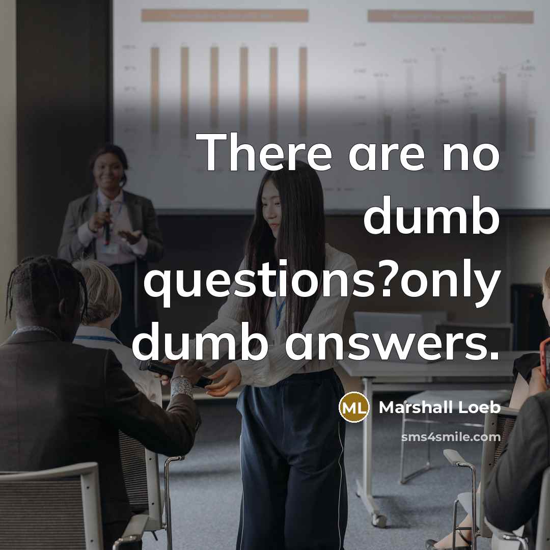 “There are no dumb questions?only dumb answers.” quote by Marshall Loeb