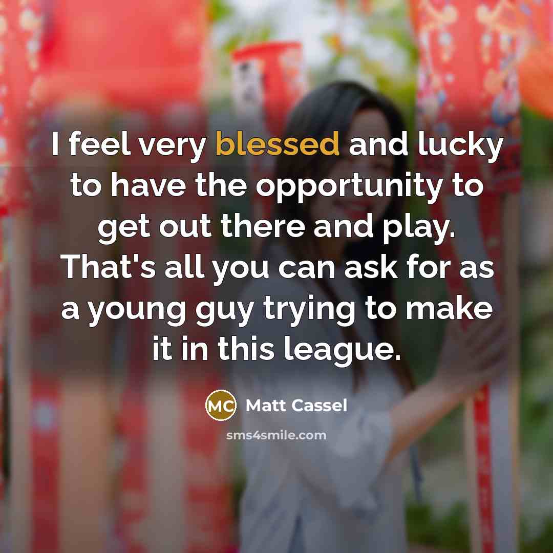 “I feel very blessed and lucky to have the opportunity…” quote by Matt Cassel