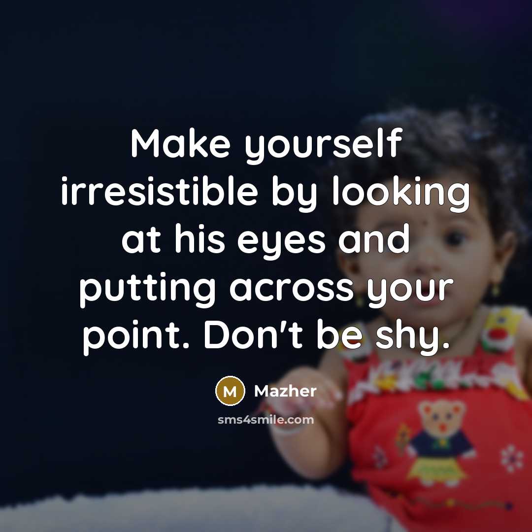 “Make yourself irresistible by looking at his eyes and putting…” quote by Mazher