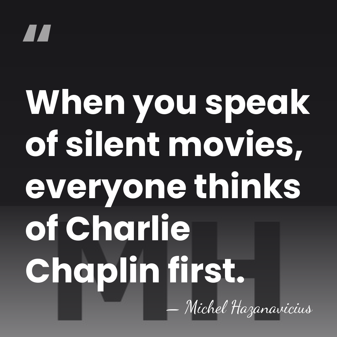 When you speak of silent movies, everyone thinks of Charlie Chaplin first. - Michel Hazanavicius