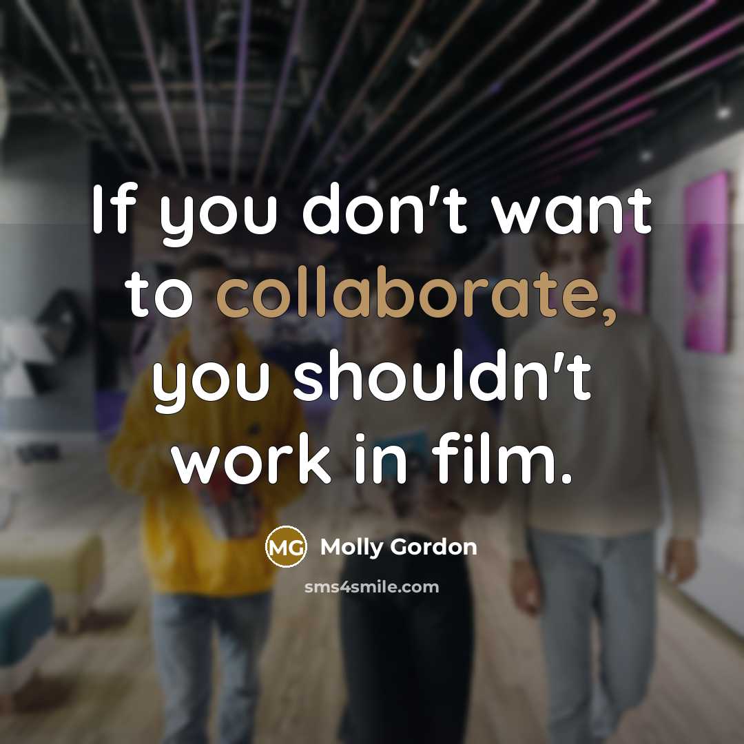 “If you don't want to collaborate, you shouldn't work in…” quote by Molly Gordon