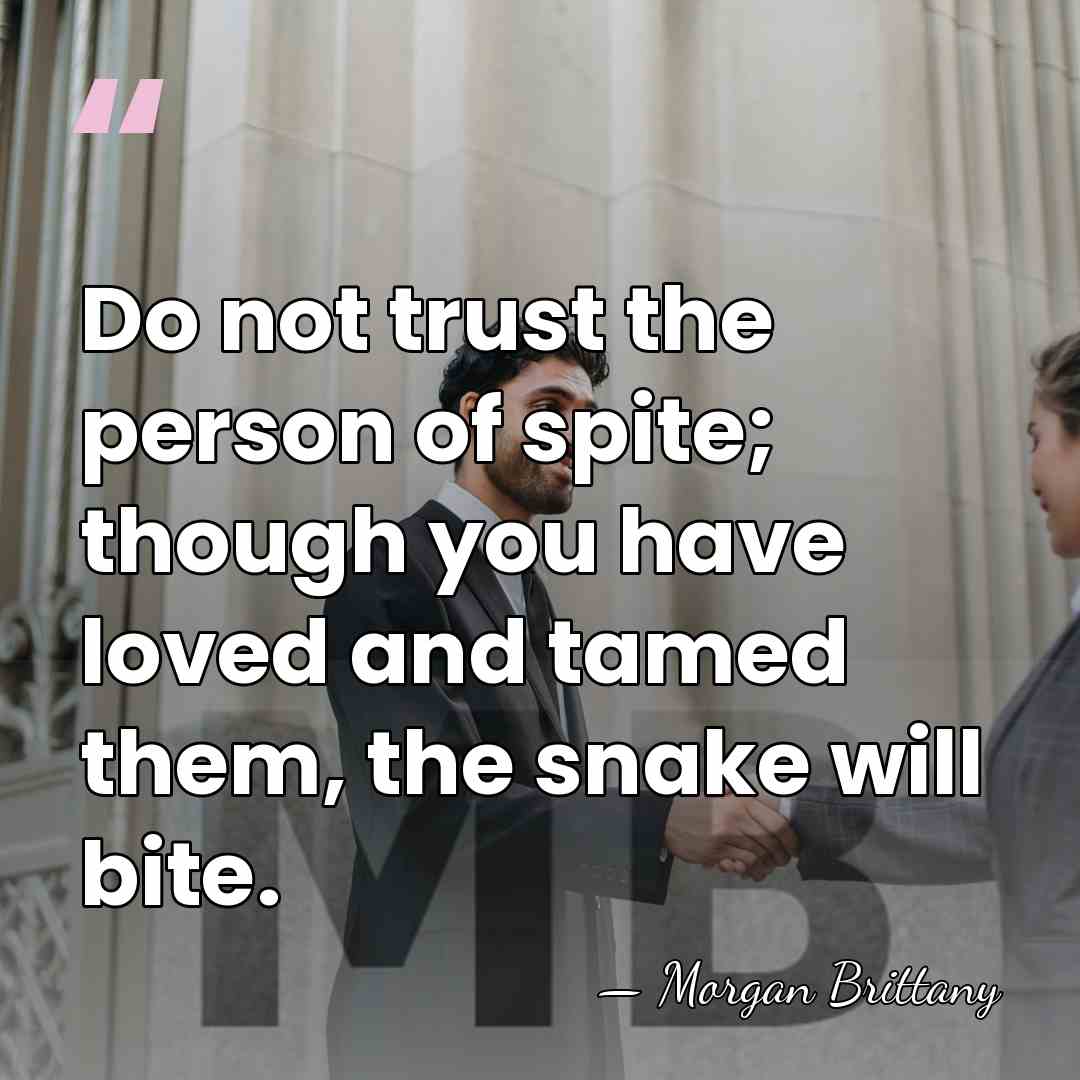 Do not trust the person of spite; though you have loved and&hellip; - Morgan Brittany