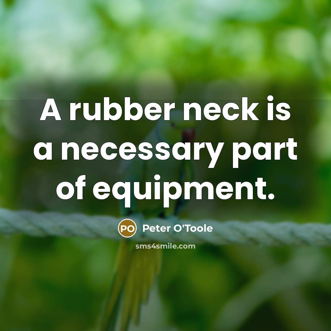“A rubber neck is a necessary part of equipment.…” quote by Peter O'Toole