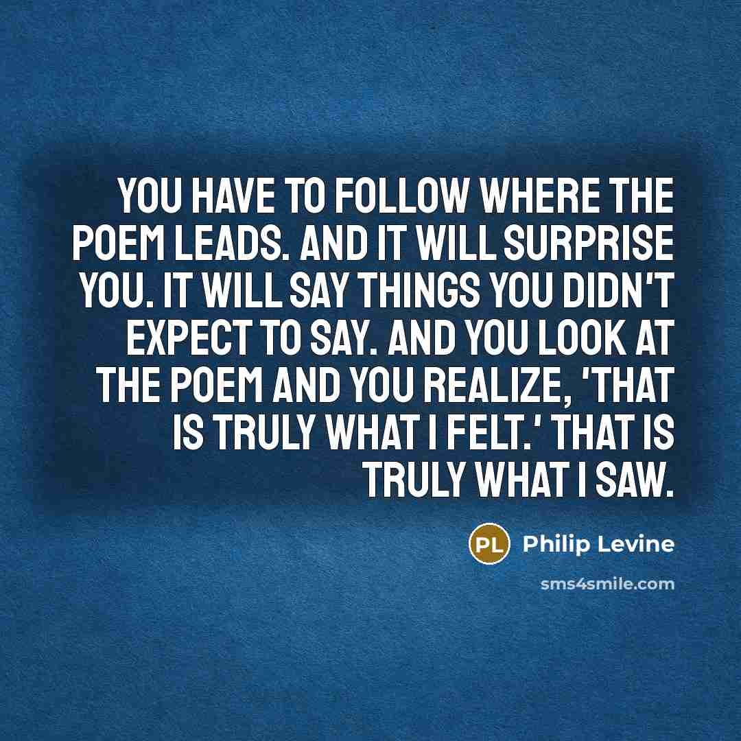 “You have to follow where the poem leads. And it…” quote by Philip Levine