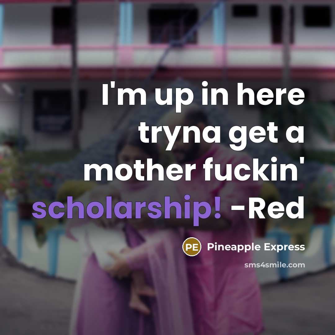 “I'm up in here tryna get a mother fuckin' scholarship! -Red” quote by Pineapple Express