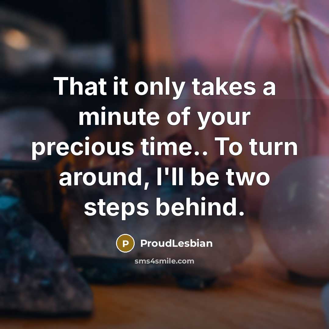 “That it only takes a minute of your precious time.. To turn around, I'll be two steps behind.” quote by ProudLesbian
