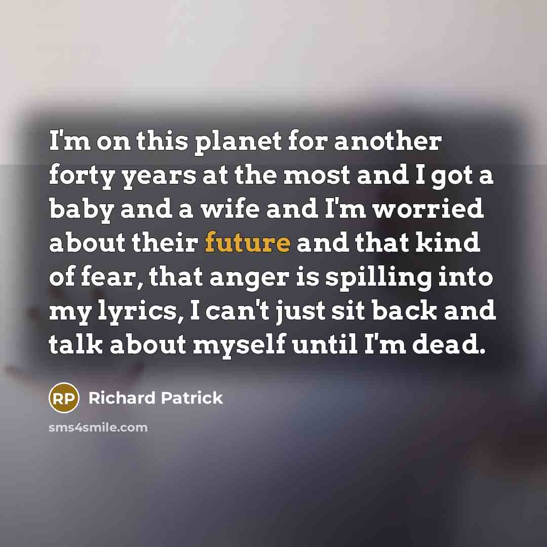 “I'm on this planet for another forty years at the…” quote by Richard Patrick