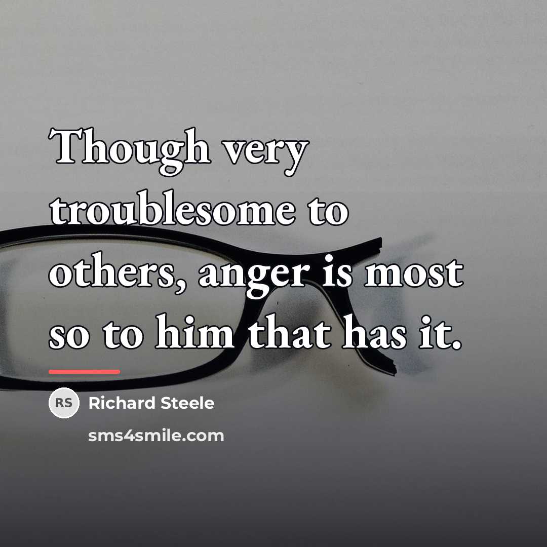 “Though very troublesome to others, anger is most so to…” quote by Richard Steele
