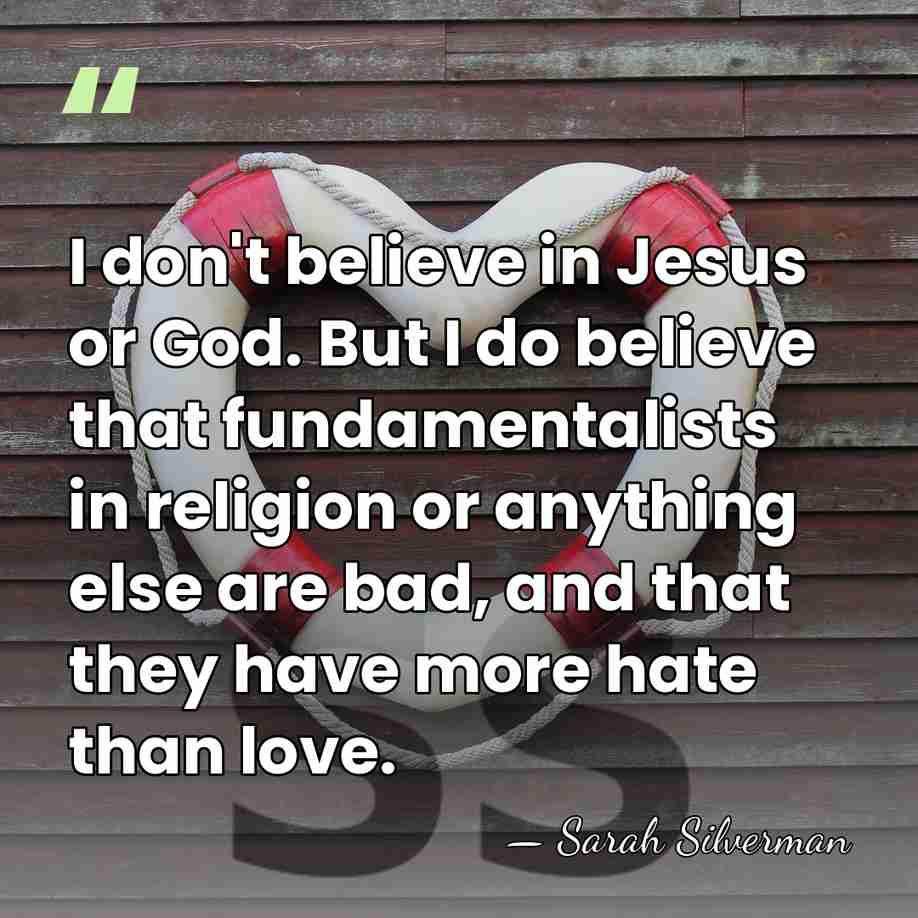 I don't believe in Jesus or God. But I do believe that&hellip; - Sarah Silverman