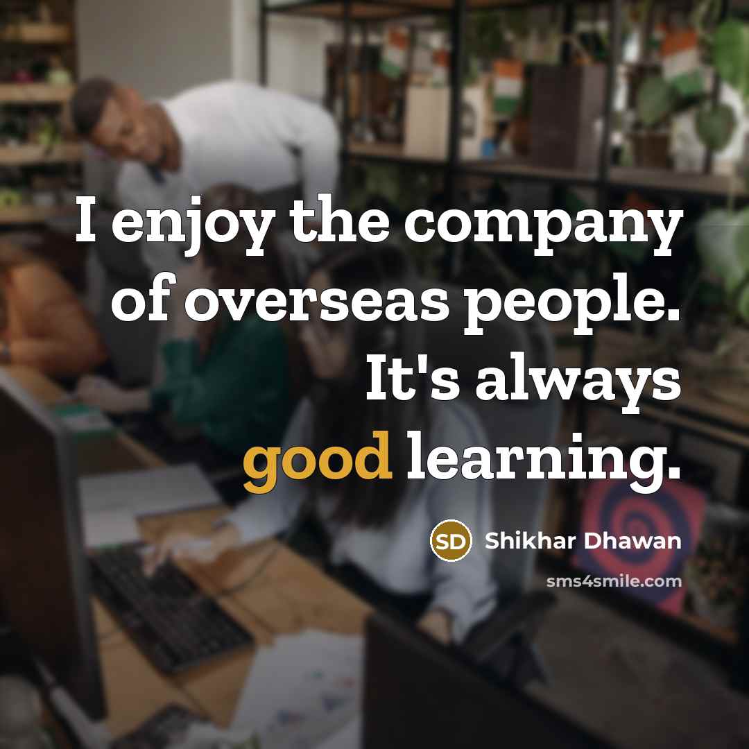 “I enjoy the company of overseas people. It's always good…” quote by Shikhar Dhawan