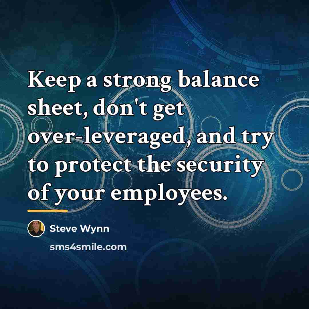“Keep a strong balance sheet, don't get over-leveraged, and try…” quote by Steve Wynn