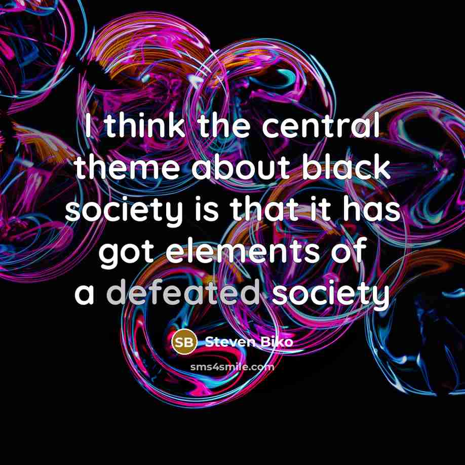 “I think the central theme about black society is that…” quote by Steven Biko