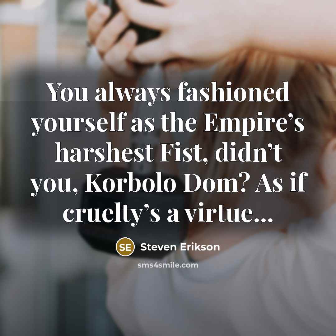 “You always fashioned yourself as the Empire’s harshest Fist, didn’t…” quote by Steven Erikson