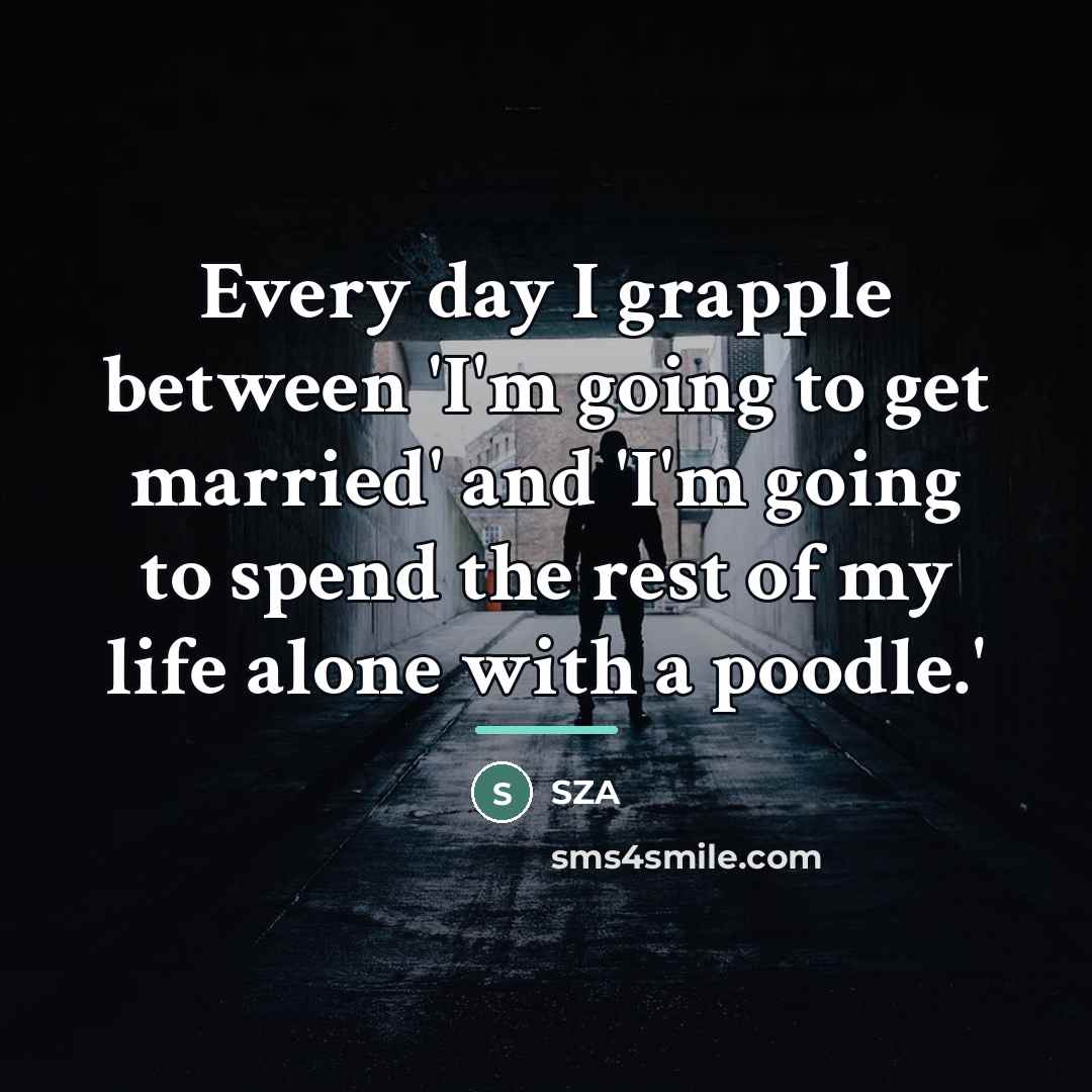“Every day I grapple between 'I'm going to get married'…” quote by SZA