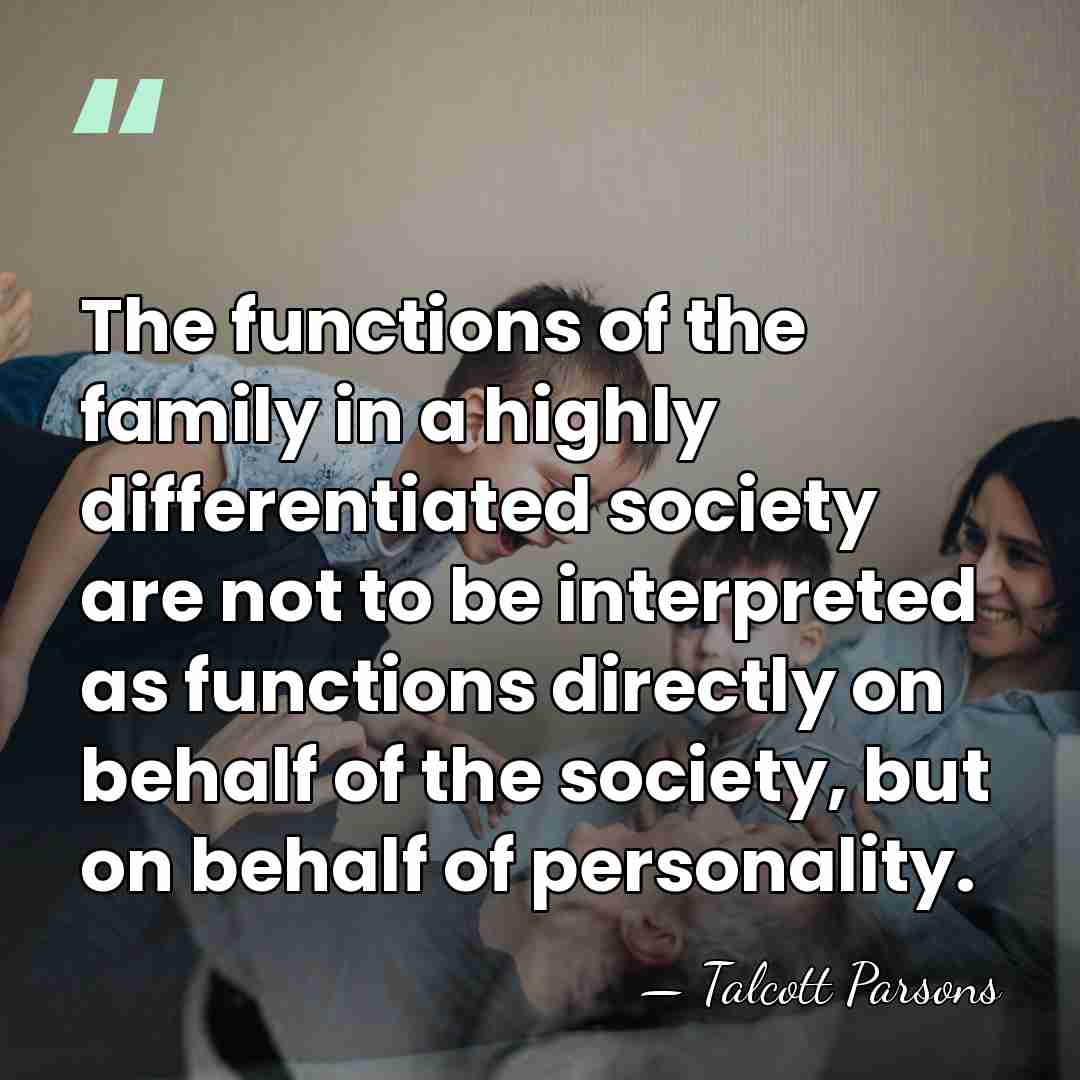 The functions of the family in a highly differentiated society are not&hellip; - Talcott Parsons