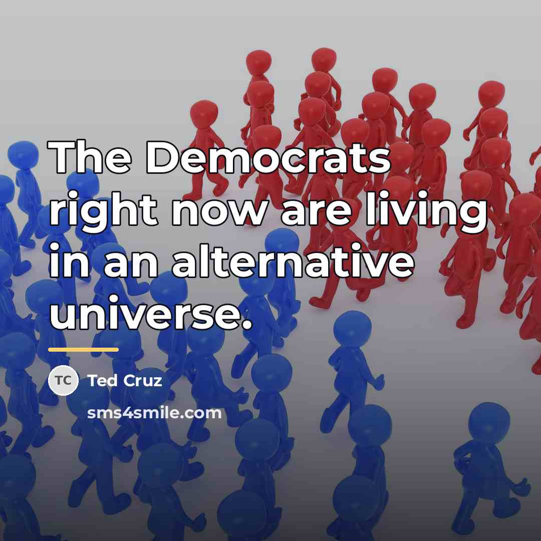 “The Democrats right now are living in an alternative universe.…” quote by Ted Cruz