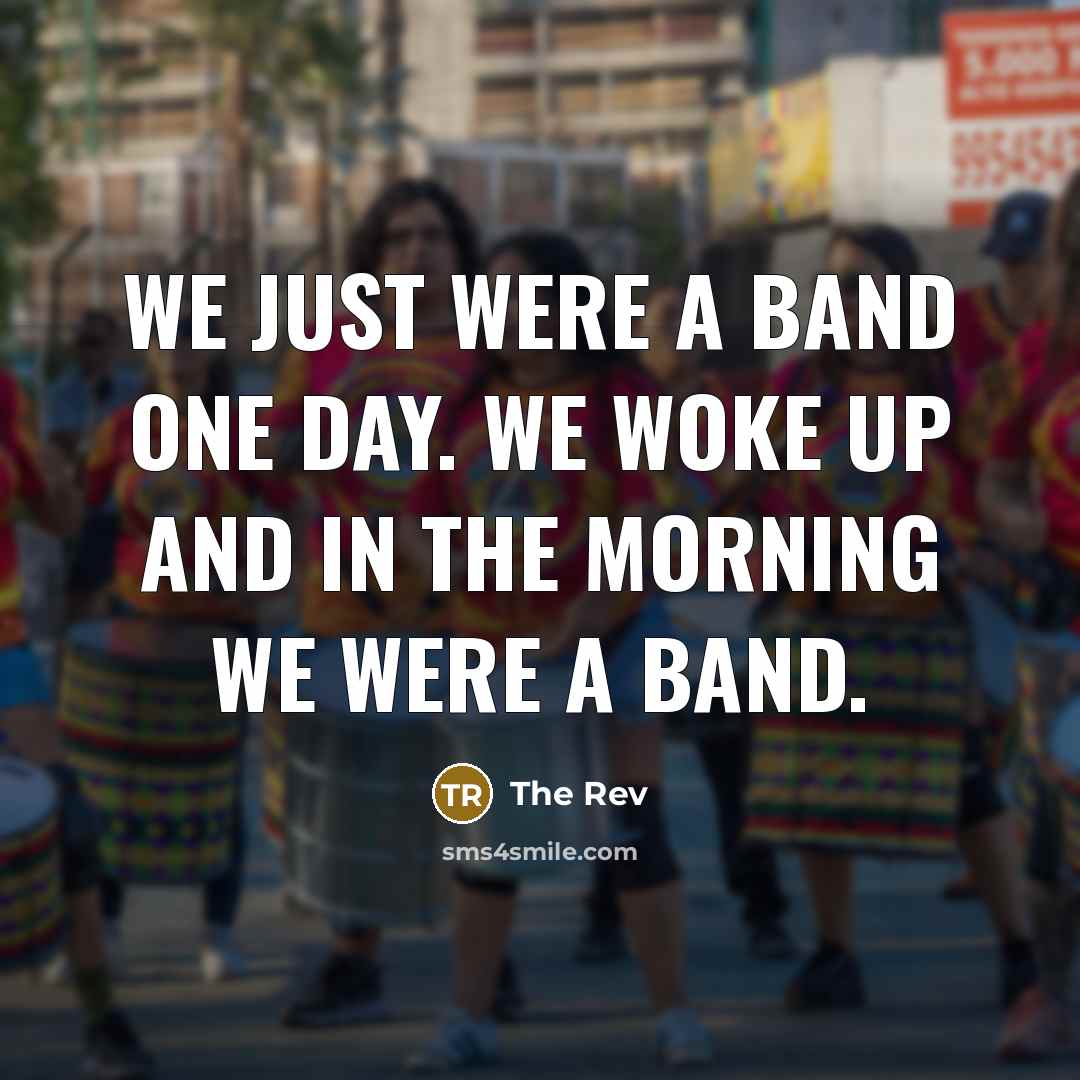 “We just were a band one day. We woke up…” quote by The Rev