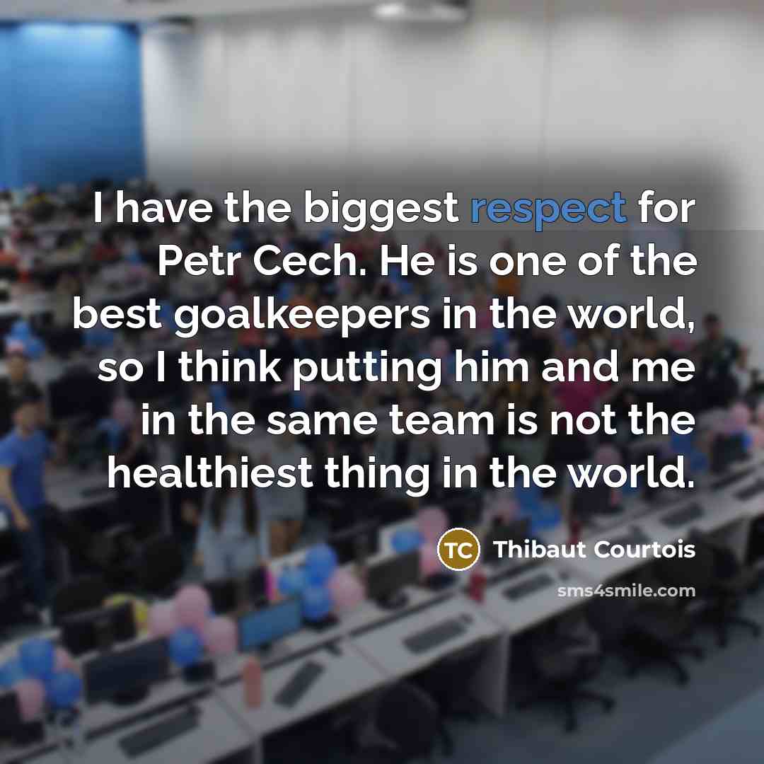 “I have the biggest respect for Petr Cech. He is…” quote by Thibaut Courtois