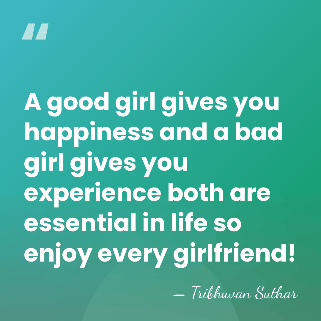 A good girl gives you happiness and a bad girl gives you&hellip; - Tribhuvan Suthar