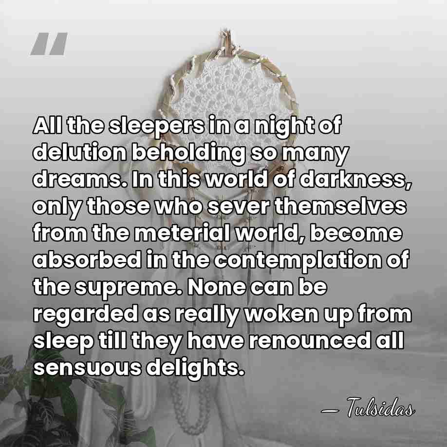 All the sleepers in a night of delution beholding so many dreams.&hellip; - Tulsidas