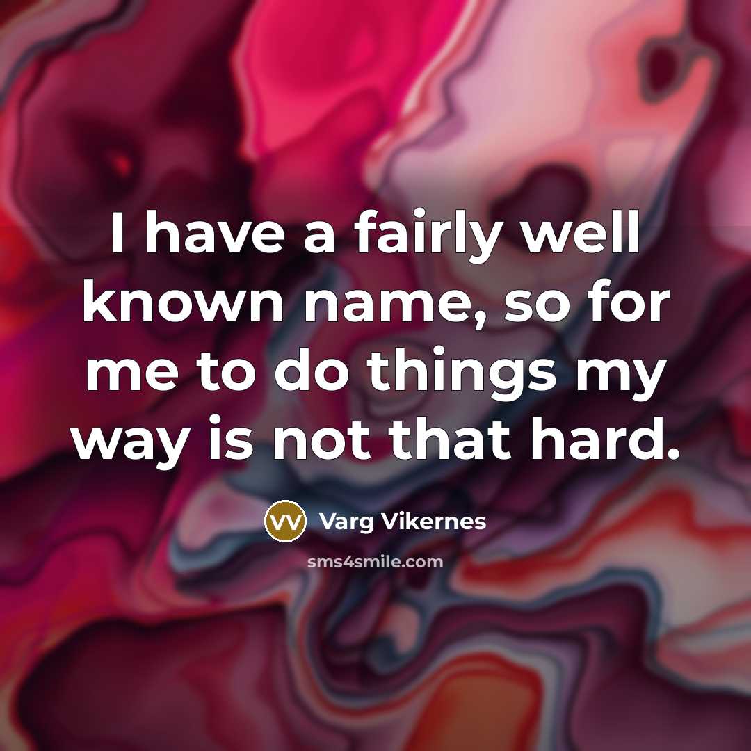 “I have a fairly well known name, so for me to do things my way is not that hard.” quote by Varg Vikernes