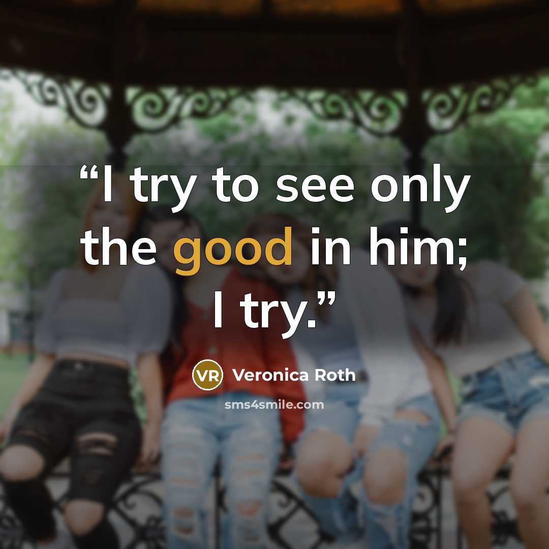 “I try to see only the good in him; I try.” quote by Veronica Roth
