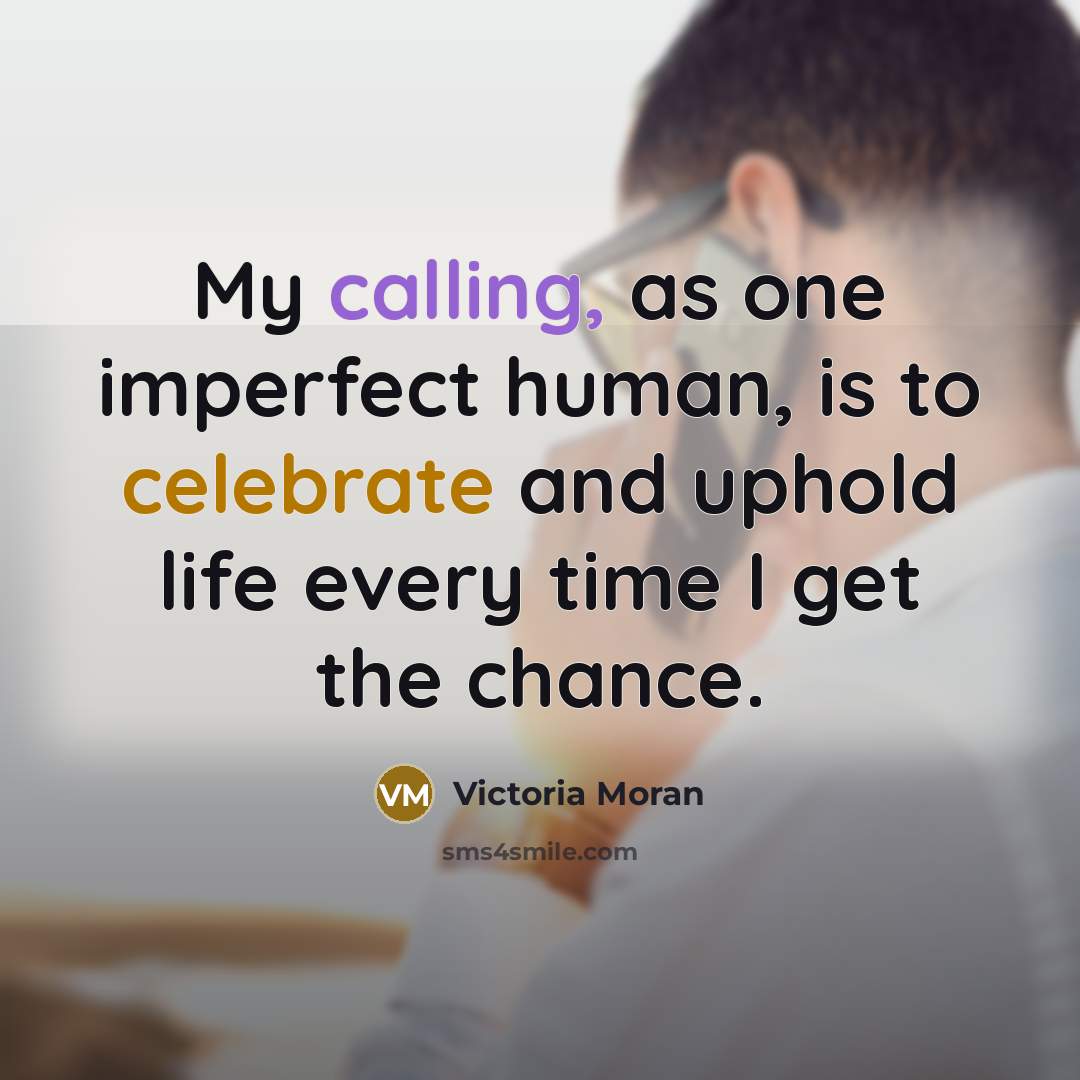 “My calling, as one imperfect human, is to celebrate and…” quote by Victoria Moran