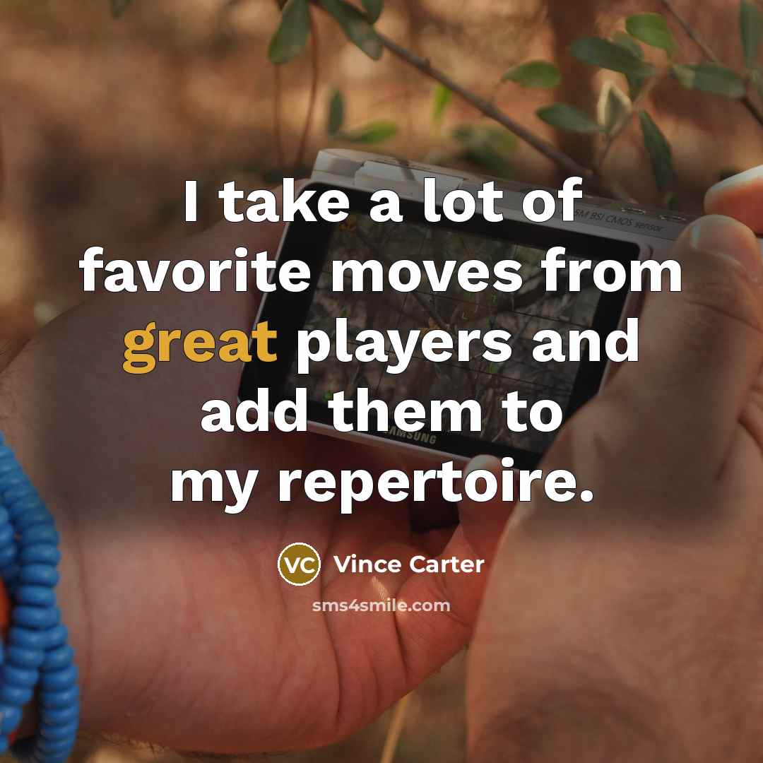 “I take a lot of favorite moves from great players…” quote by Vince Carter