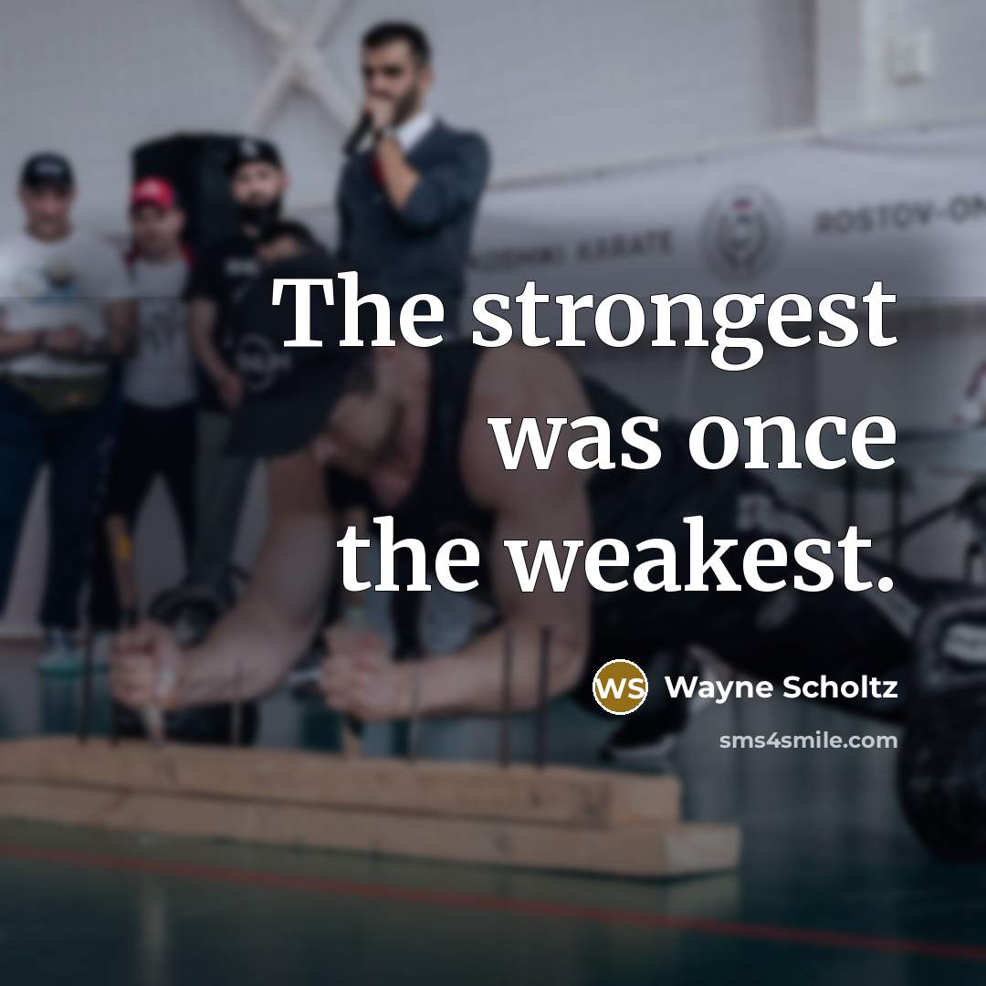 “The strongest was once the weakest.…” quote by Wayne Scholtz
