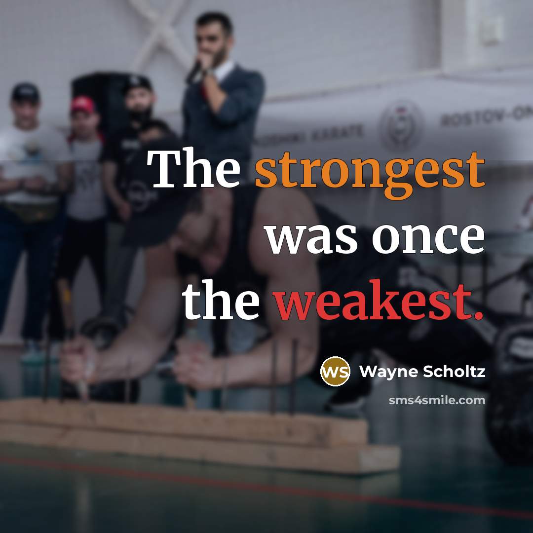 “The strongest was once the weakest.” quote by Wayne Scholtz