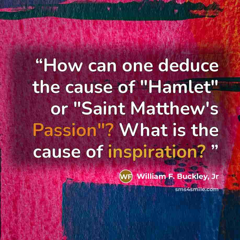 “How can one deduce the cause of "Hamlet" or "Saint Matthew's Passion"? What is the cause of inspiration?” quote by William F. Buckley, Jr