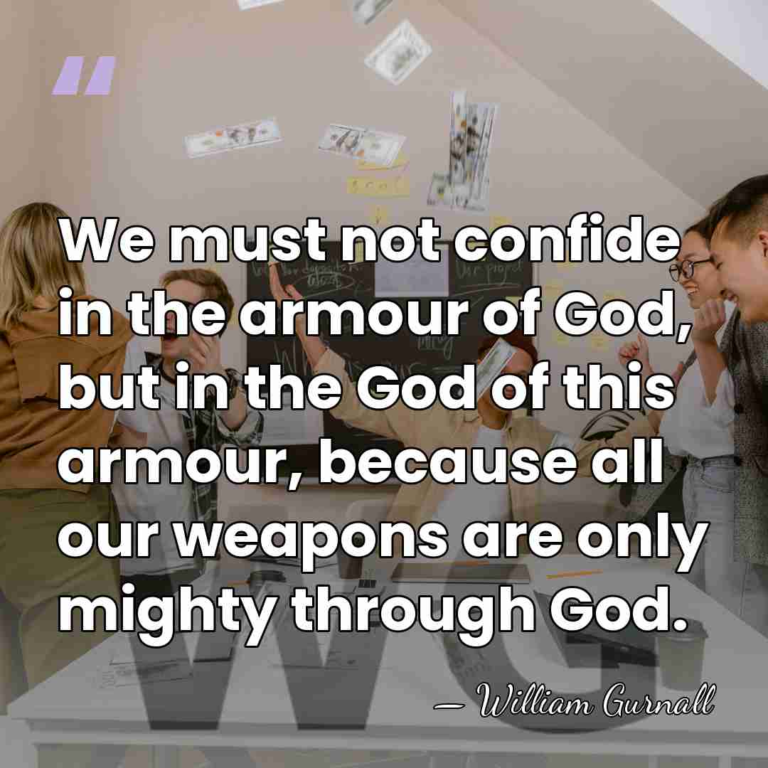 We must not confide in the armour of God, but in the&hellip; - William Gurnall