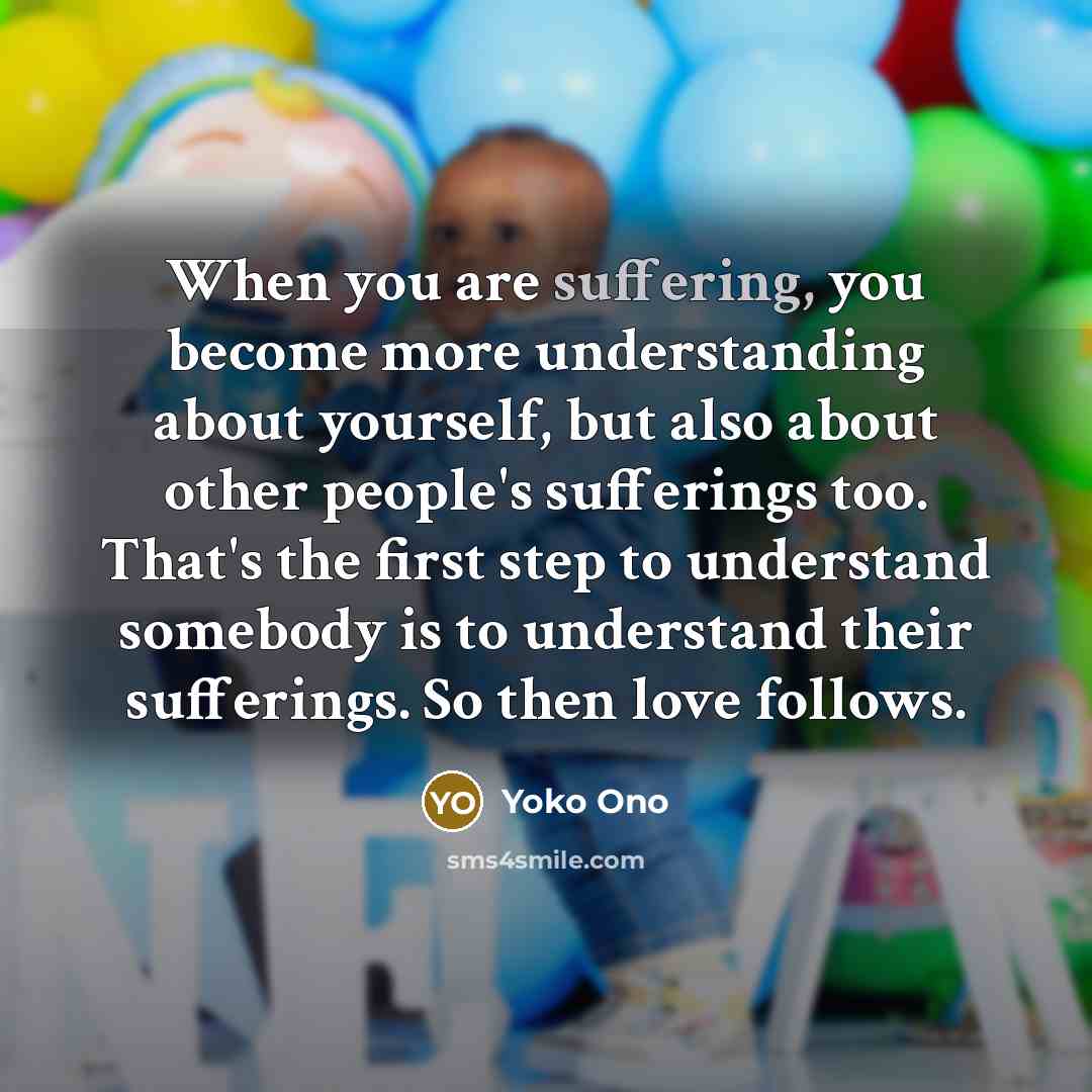 “When you are suffering, you become more understanding about yourself,…” quote by Yoko Ono