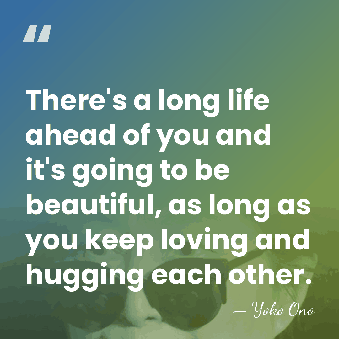 There's a long life ahead of you and it's going to be&hellip; - Yoko Ono